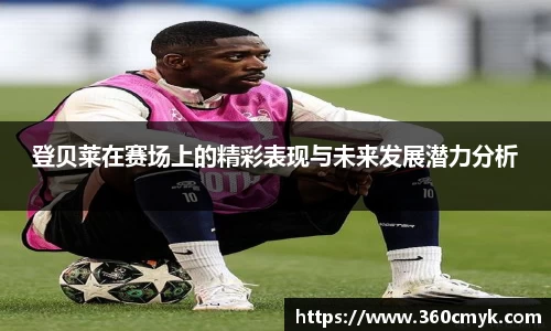 登贝莱在赛场上的精彩表现与未来发展潜力分析