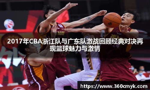 2017年CBA浙江队与广东队激战回顾经典对决再现篮球魅力与激情