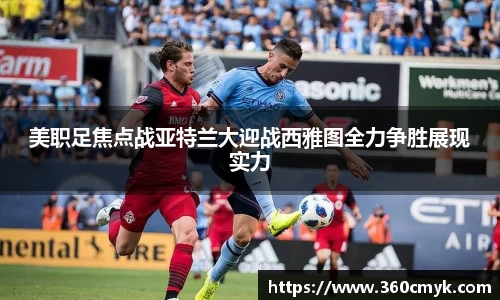 美职足焦点战亚特兰大迎战西雅图全力争胜展现实力